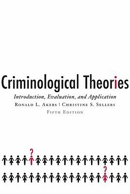 Criminological Theories: Introduction, Evaluation, and Application by Christine S. Sellers, Ronald L. Akers