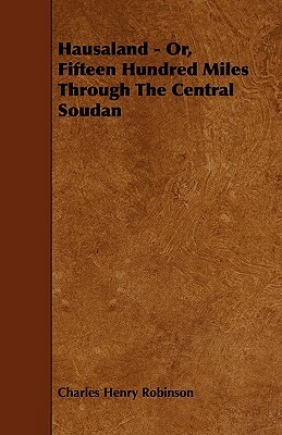Hausaland - Or, Fifteen Hundred Miles Through the Central Soudan by Charles Henry Robinson