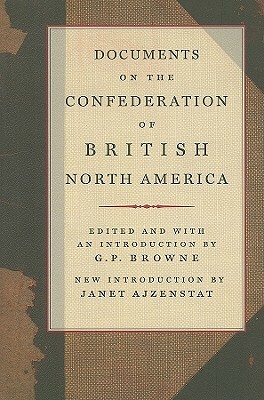 Documents on the Confederation of British North America by G. P. Browne, Janet Ajzenstat