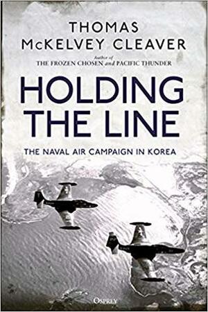 Holding the Line: The Naval Air Campaign In Korea by Thomas McKelvey Cleaver