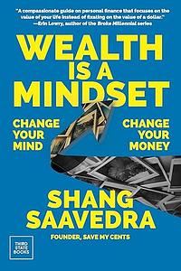 Wealth Is a Mindset: Change Your Mind, Change Your Money by Shang Saavedra