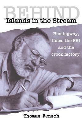 Behind Islands in the Stream: Hemingway, Cuba, the FBI and the crook factory by Thomas Fensch