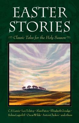 Easter Stories: Classic Tales for the Holy Season by Hans Thoma, Maxim Gorky, Selma Lagerlöf, André Trocmé, Oscar Wilde, Miriam LeBlanc, Walter Wangerin Jr., Elizabeth Goudge, C.S. Lewis, Ruth Sawyer, Alan Paton, Leo Tolstoy, Padraic Colum