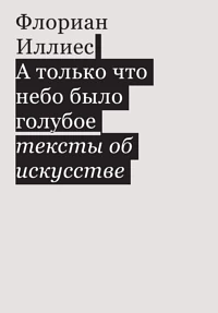 А только что небо было голубое. Тексты об искусстве by Florian Illies, Флориан Иллиес