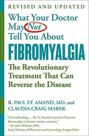 What Your Doctor May Not Tell You About Fibromyalgia: The Revolutionary Treatment That Can Reverse the Disease by R. Paul St. Amand, Claudia Craig Marek