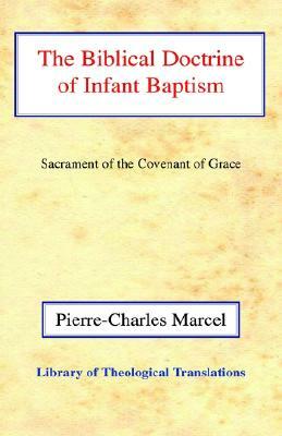 The Biblical Doctrine of Infant Baptism: Sacrament of the Covenant of Grace by Pierre-Charles Marcel