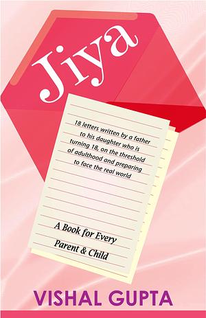 Jiya: A father's advice to his teenage daughter through 18 heartfelt letters on career, love, marriage, money, life and more by Vishal Gupta, Vishal Gupta