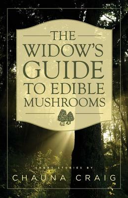 The Widow's Guide to Edible Mushrooms by Chauna Craig