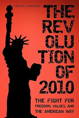 The Revolution of 2010: The Fight for Freedom, Values, and the American Way by Carlos Cardoso