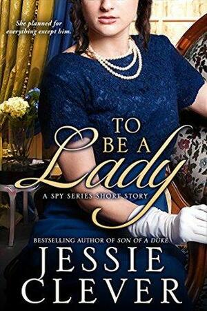 To Be a Lady: A Spy Series Short Story by Jessie Clever