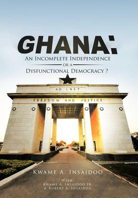 Ghana: An Incomplete Independence or a Dysfunctional Democracy? by Kwame Insaidoo