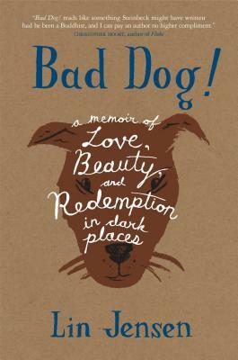 Bad Dog!: A Memoir of Love, Beauty, and Redemption in Dark Places by Lin Jensen
