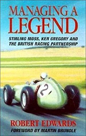 Managing a Legend: Stirling Moss, Ken Gregory, and the British Racing Partnership by Robert Edwards