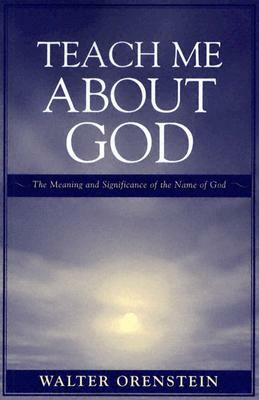 Teach Me about God: The Meaning and Significance of the Name of God by Walter Orenstein