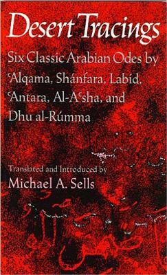 Desert Tracings: Six Classic Arabian Odes by 'alqama, Shánfara, Labíd, 'antara, Al-A'Sha, and Dhu Al-Rúmma by Michael A. Sells