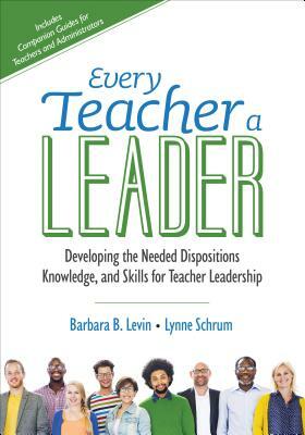 Every Teacher a Leader: Developing the Needed Dispositions, Knowledge, and Skills for Teacher Leadership by Barbara B. Levin, Lynne R. Schrum