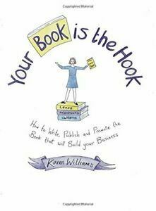 Your Book Is the Hook: How to Write, Publish and Promote the Book That Will Build Your Business by Karen Williams