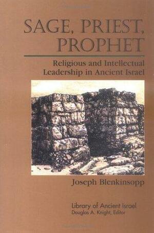 Sage, Priest, Prophet: Religious and Intellectual Leadership in Ancient Israel by Joseph Blenkinsopp