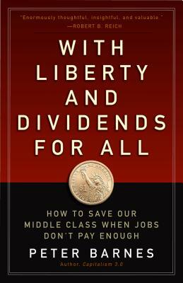 With Liberty and Dividends for All: How to Save Our Middle Class When Jobs Don't Pay Enough by Peter Barnes
