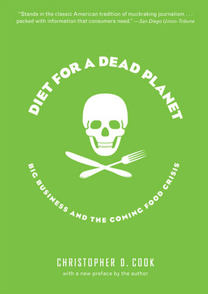 Diet for a Dead Planet: Big Business and the Coming Food Crisis by Christopher D. Cook