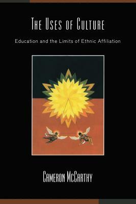The Uses of Culture: Education and the Limits of Ethnic Affiliation by Cameron McCarthy