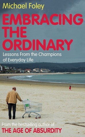 Embracing the Ordinary: Lessons From the Champions of Everyday Life by Michael Foley