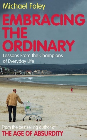Embracing the Ordinary: Lessons From the Champions of Everyday Life by Michael Foley