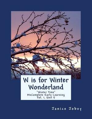 W is for Winter Wonderland: MeComplete Early Learning, Vol. 1, Unit 5 by Janice Jobey