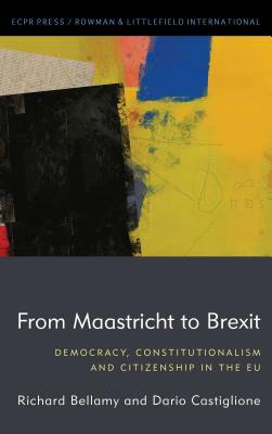 From Maastricht to Brexit: Democracy, Constitutionalism and Citizenship in the EU by Richard Bellamy, Dario Castiglione