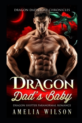 Dragon Dad's Baby: Dragon Shifter Paranormal Romance by Amelia Wilson