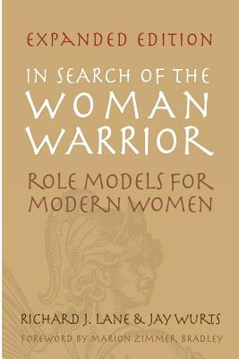 In Search of The Woman Warrior: Role Models For Modern Women: Expanded Edition by Jay Wurts, Richard J. Lane