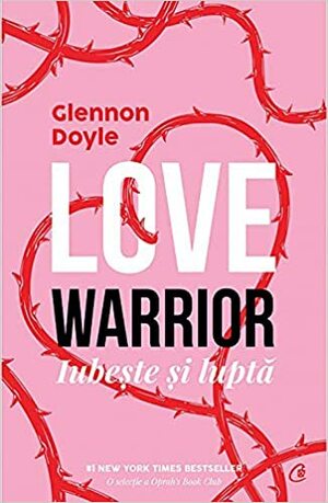 Love Warrior. Loveste si lupta by Glennon Doyle Melton, Glennon Doyle