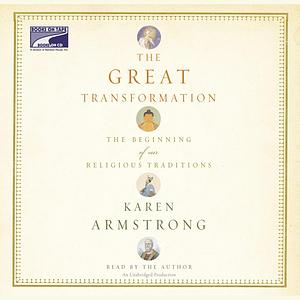 The Great Transformation: The Beginning of Our Religious Traditions by Karen Armstrong