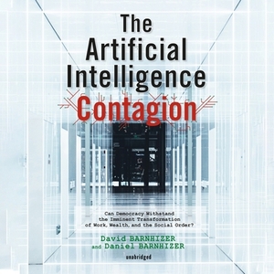 The Artificial Intelligence Contagion: Can Democracy Withstand the Imminent Transformation of Work, Wealth, and the Social Order? by Daniel Barnhizer, David Barnhizer