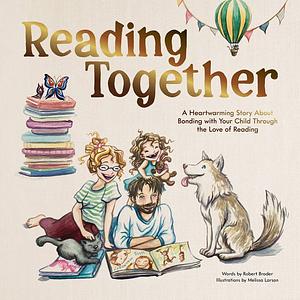Reading Together: A Heartwarming Story About Bonding with Your Child Through the Love of Reading by Robert Broder