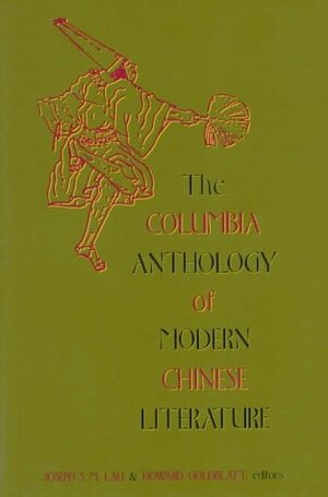 The Columbia Anthology Of Modern Chinese Literature by Joseph S.M. Lau, Howard Goldblatt