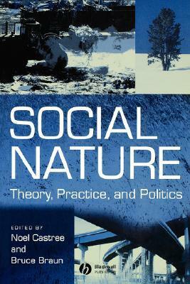 Social Nature: Theory, Practice and Politics by Noel Castree, Bruce Braun