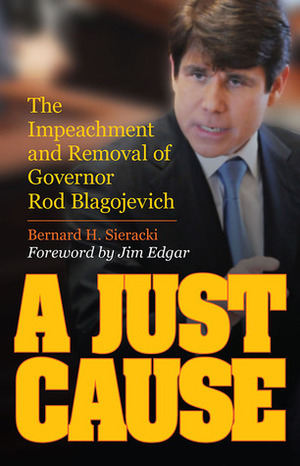 A Just Cause: The Impeachment and Removal of Governor Rod Blagojevich by Jim Edgar, Bernard Sieracki