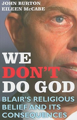 We Don't Do God: Blair's Religious Belief and Its Consequences by Eileen McCabe, John Burton