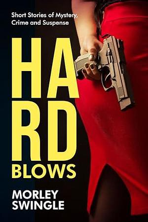 Hard Blows: Short Stories of Mystery, Crime and Suspense by Morley Swingle, Morley Swingle