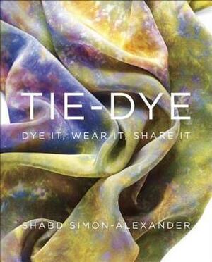 Tie-Dye: Dye It, Wear It, Share It by Shabd Simon-Alexander