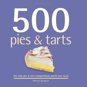 500 Pies & Tarts: The Only Pies and Tarts Compendium You'll Ever Need by Rebecca Baugniet