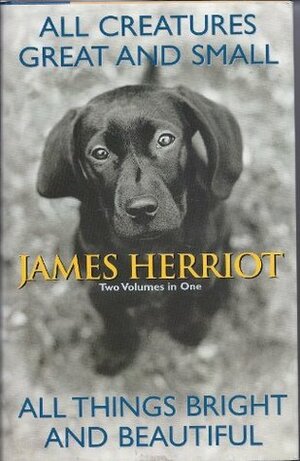 All Creatures Great and Small / All Things Bright and Beautiful by James Herriot