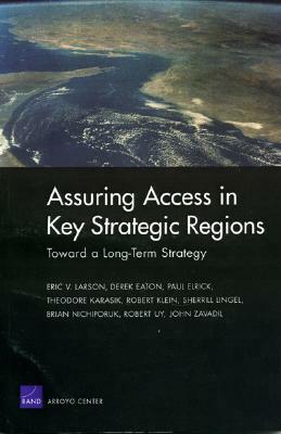 Assuring Access in Key Strategic Regions: Toward a Long Term Strategy by Eric V. Larson