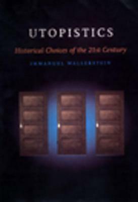 Utopistics: Or Historical Choices of the Twenty-First Century by Immanuel Maurice Wallerstein