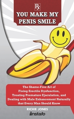 You Make My Penis Smile: The Shame-Free Art of Fixing Erectile Dysfunction, Treating Premature Ejaculation, and Dealing with Male Enhancement N by Richie Jones, Instafo