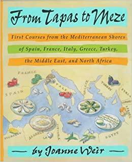 From Tapas to Meze: First Courses from the Mediterranean Shores of Spain, France, Italy, Greece, Turkey, the Middle East, and North Africa by Joanne Weir