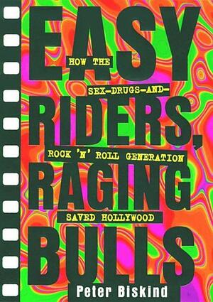 Easy Riders Raging Bulls: How the Sex-Drugs-And Rock 'N Roll Generation Save by Peter Biskind