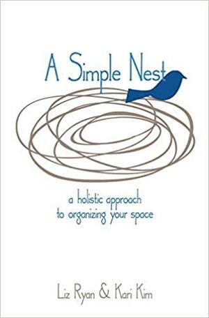 A Simple Nest: A Holistic Approach to Simplifying Your Space by Kari Kim, Liz Ryan