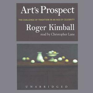 Art's Prospect: The Challenge of Tradition in an Age of Celebrity by Roger Kimball
